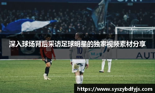 深入球场背后采访足球明星的独家视频素材分享