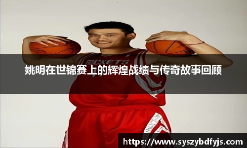姚明在世锦赛上的辉煌战绩与传奇故事回顾