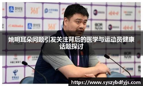 姚明耳朵问题引发关注背后的医学与运动员健康话题探讨