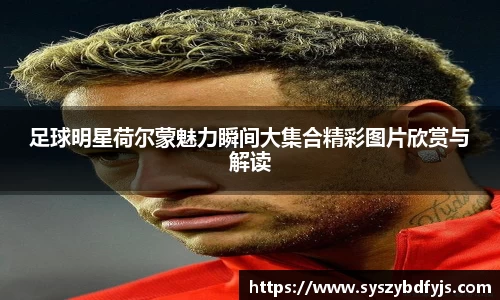 足球明星荷尔蒙魅力瞬间大集合精彩图片欣赏与解读