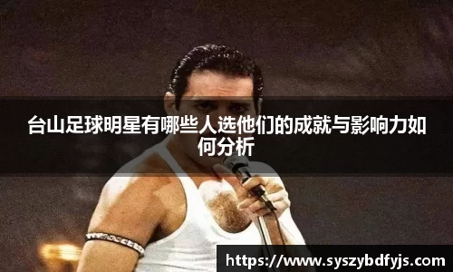 台山足球明星有哪些人选他们的成就与影响力如何分析