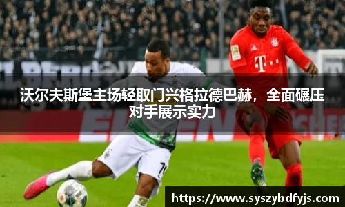 沃尔夫斯堡主场轻取门兴格拉德巴赫，全面碾压对手展示实力