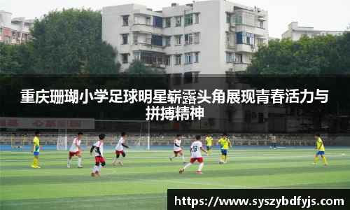 重庆珊瑚小学足球明星崭露头角展现青春活力与拼搏精神